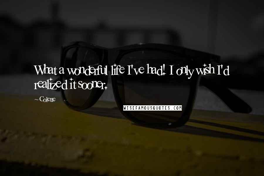 Colette Quotes: What a wonderful life I've had! I only wish I'd realized it sooner.