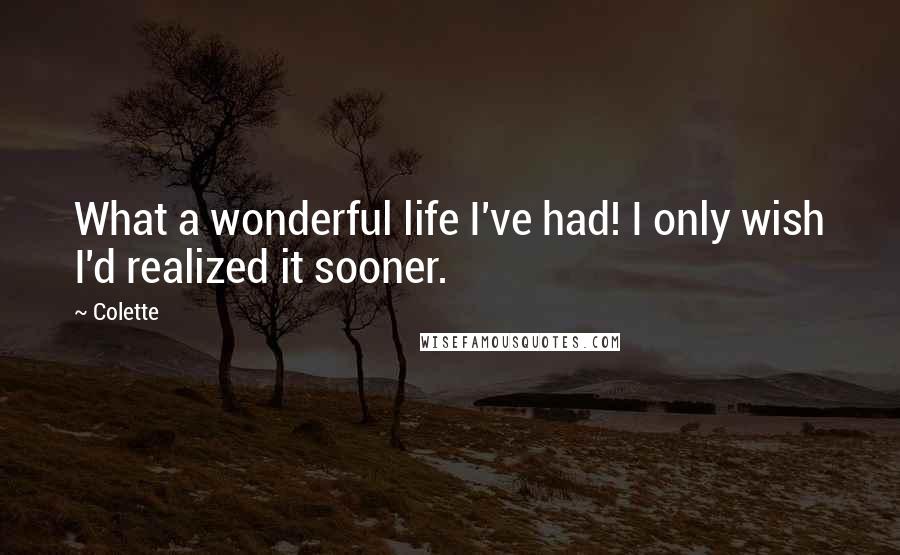 Colette Quotes: What a wonderful life I've had! I only wish I'd realized it sooner.