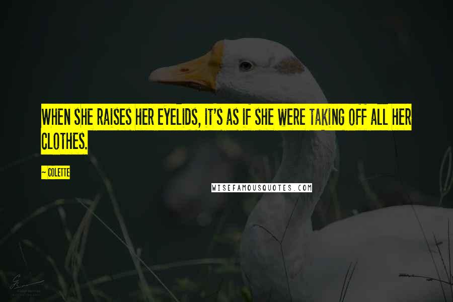 Colette Quotes: When she raises her eyelids, it's as if she were taking off all her clothes.