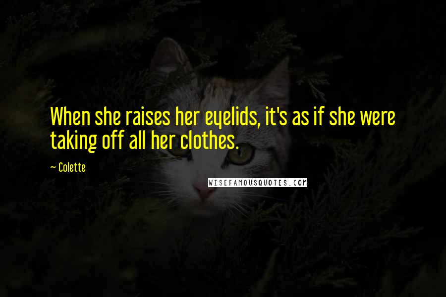 Colette Quotes: When she raises her eyelids, it's as if she were taking off all her clothes.