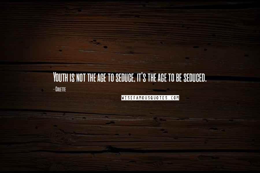 Colette Quotes: Youth is not the age to seduce, it's the age to be seduced.