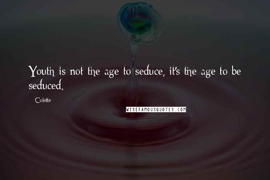 Colette Quotes: Youth is not the age to seduce, it's the age to be seduced.