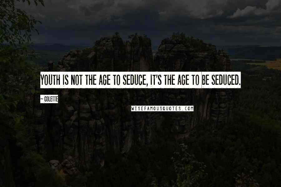 Colette Quotes: Youth is not the age to seduce, it's the age to be seduced.