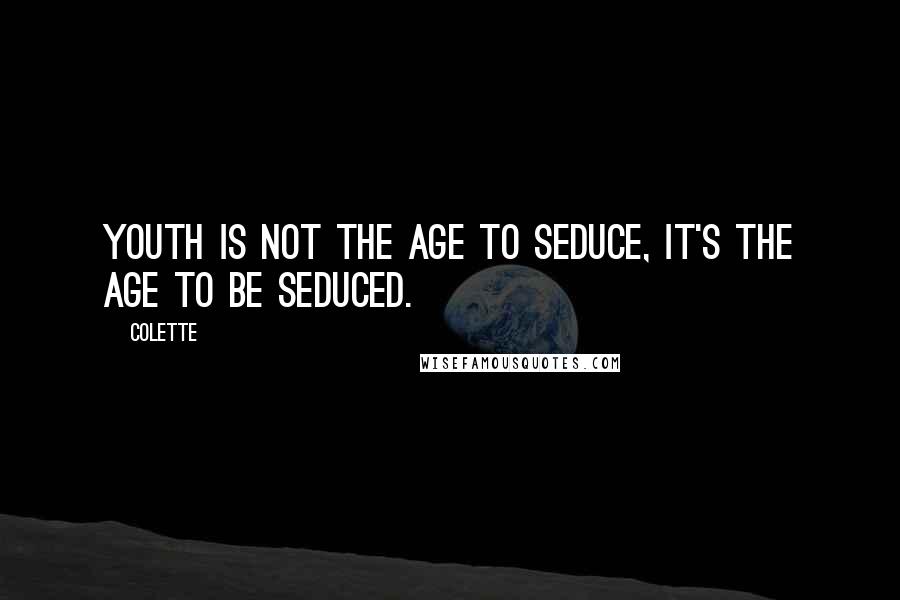 Colette Quotes: Youth is not the age to seduce, it's the age to be seduced.