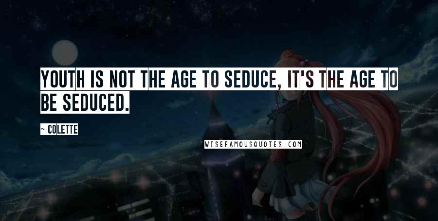 Colette Quotes: Youth is not the age to seduce, it's the age to be seduced.