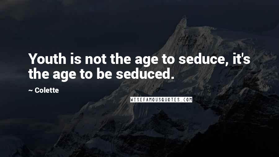 Colette Quotes: Youth is not the age to seduce, it's the age to be seduced.