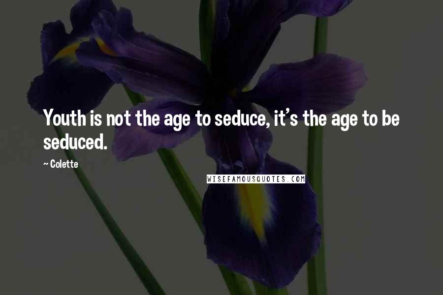 Colette Quotes: Youth is not the age to seduce, it's the age to be seduced.