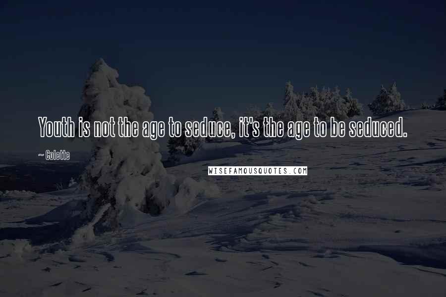 Colette Quotes: Youth is not the age to seduce, it's the age to be seduced.