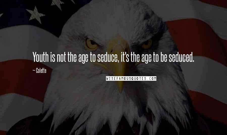 Colette Quotes: Youth is not the age to seduce, it's the age to be seduced.