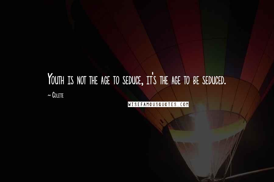 Colette Quotes: Youth is not the age to seduce, it's the age to be seduced.