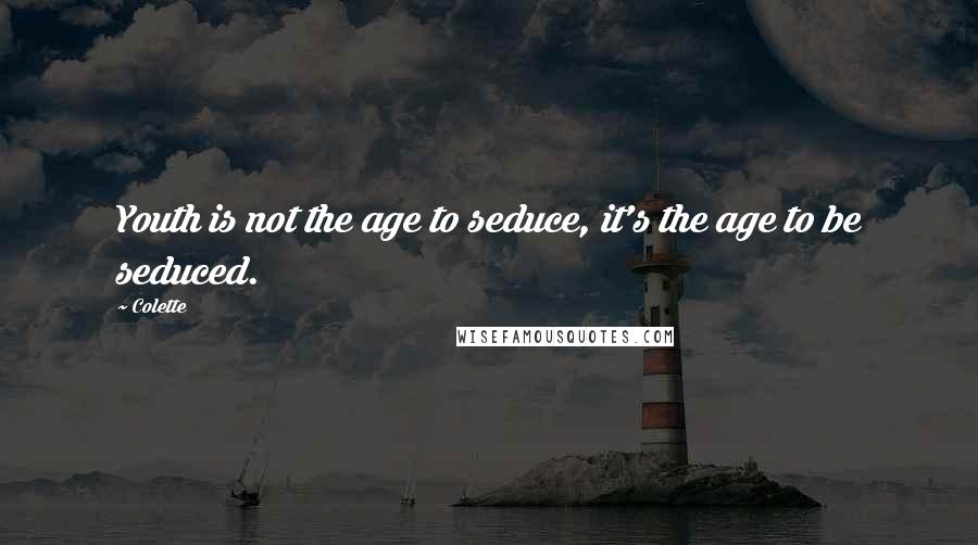 Colette Quotes: Youth is not the age to seduce, it's the age to be seduced.
