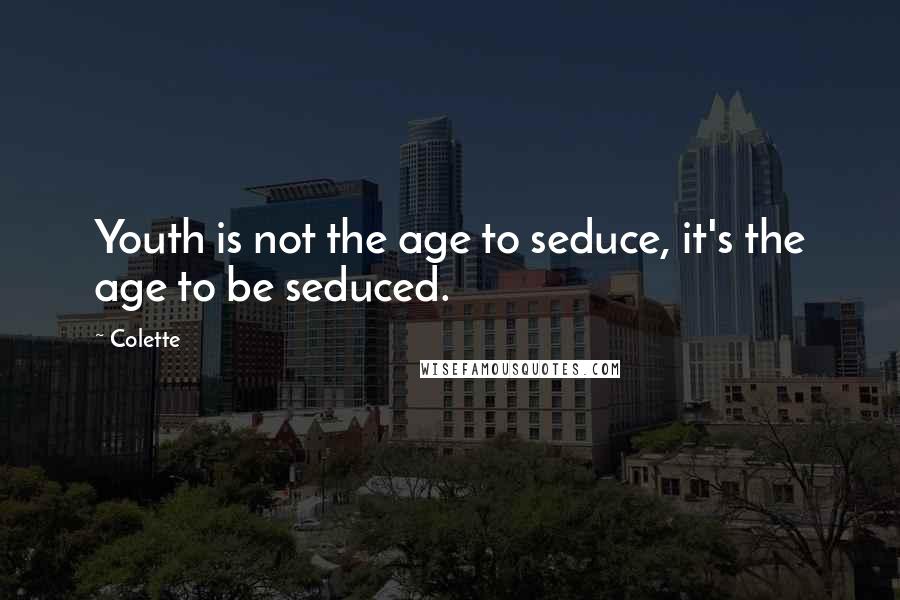 Colette Quotes: Youth is not the age to seduce, it's the age to be seduced.