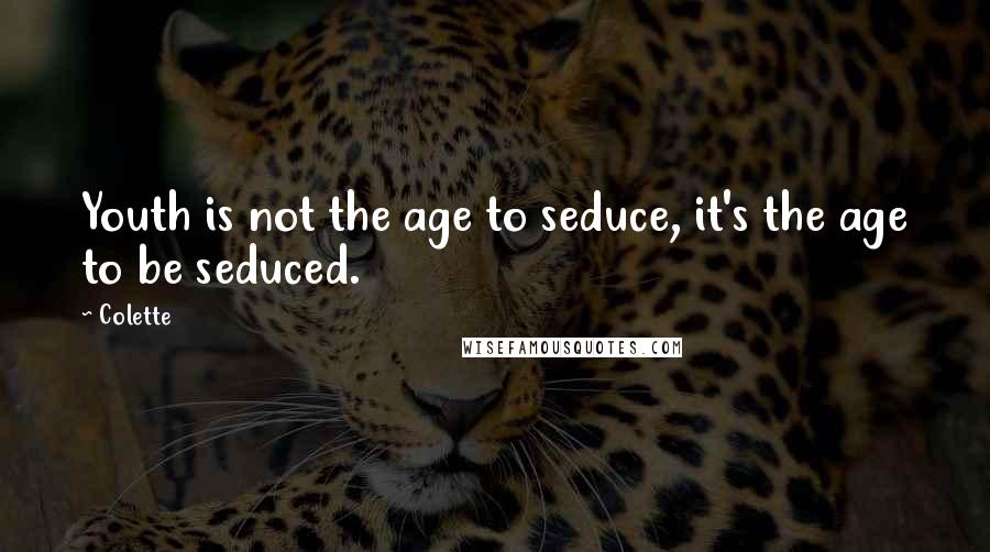 Colette Quotes: Youth is not the age to seduce, it's the age to be seduced.