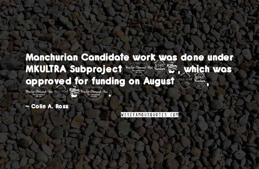 Colin A. Ross Quotes: Manchurian Candidate work was done under MKULTRA Subproject 136, which was approved for funding on August 23, 1961.