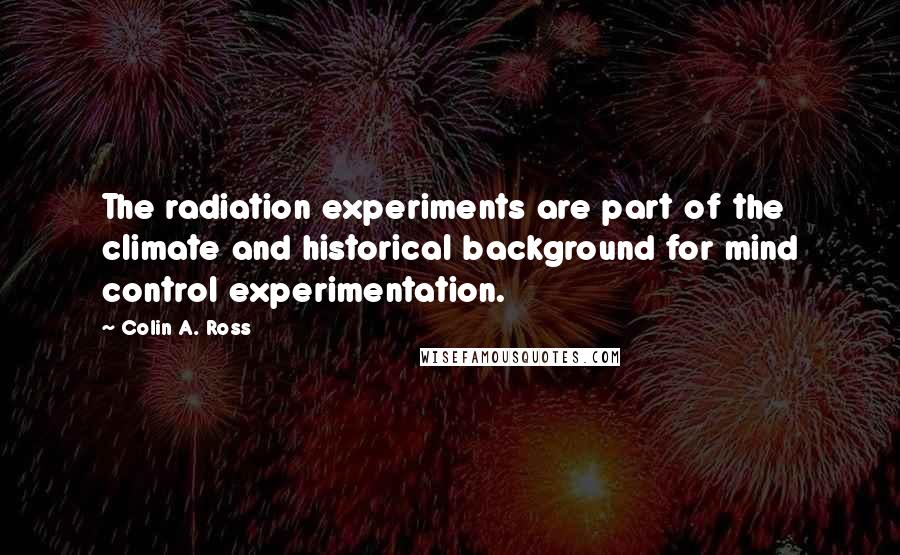 Colin A. Ross Quotes: The radiation experiments are part of the climate and historical background for mind control experimentation.