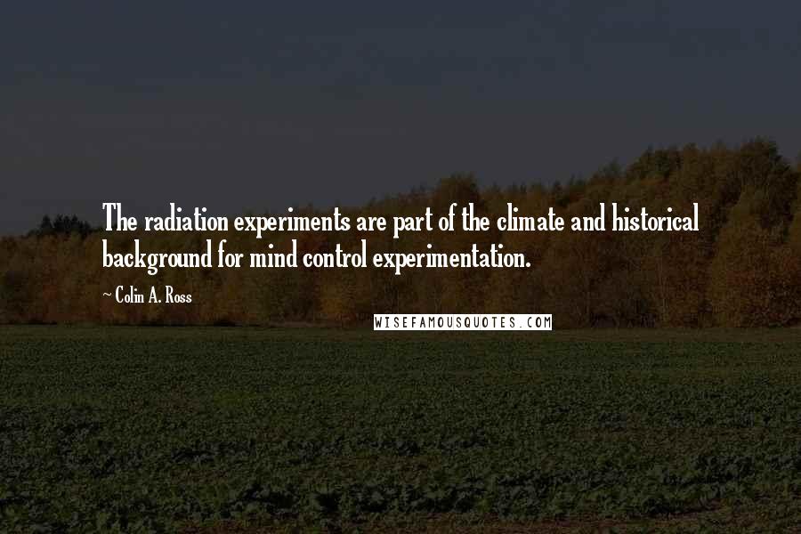 Colin A. Ross Quotes: The radiation experiments are part of the climate and historical background for mind control experimentation.