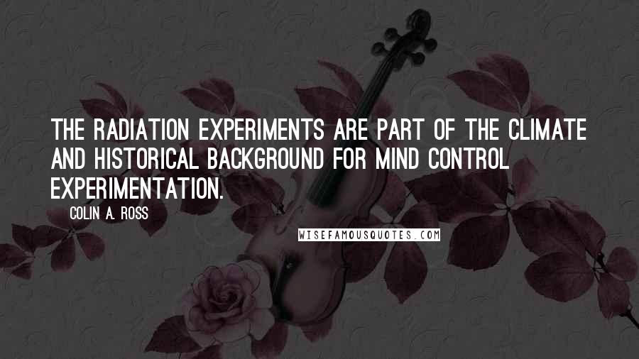 Colin A. Ross Quotes: The radiation experiments are part of the climate and historical background for mind control experimentation.