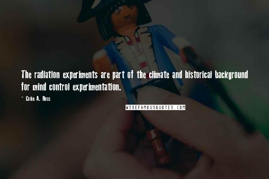 Colin A. Ross Quotes: The radiation experiments are part of the climate and historical background for mind control experimentation.