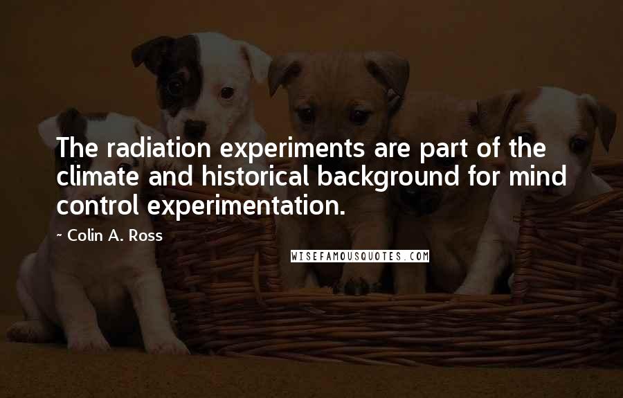 Colin A. Ross Quotes: The radiation experiments are part of the climate and historical background for mind control experimentation.