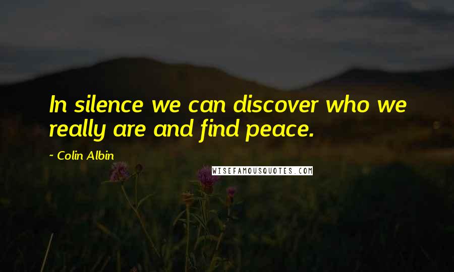 Colin Albin Quotes: In silence we can discover who we really are and find peace.