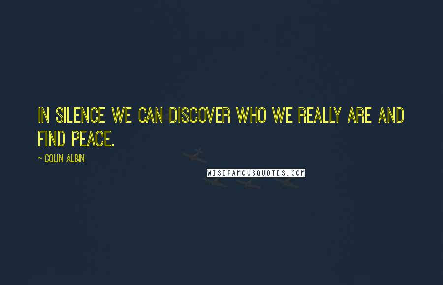 Colin Albin Quotes: In silence we can discover who we really are and find peace.