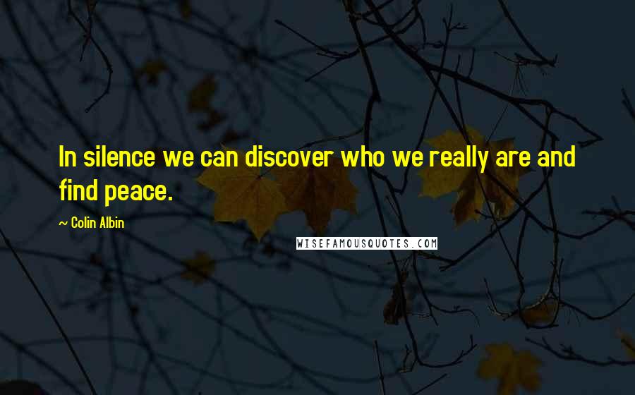 Colin Albin Quotes: In silence we can discover who we really are and find peace.