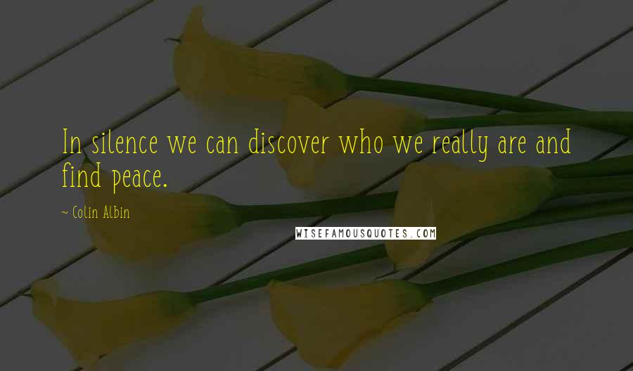 Colin Albin Quotes: In silence we can discover who we really are and find peace.