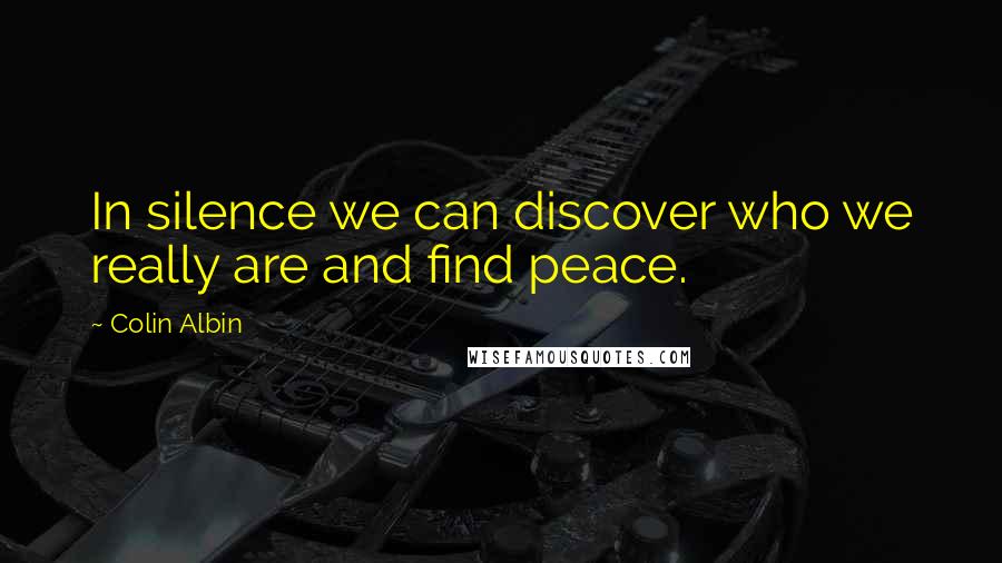 Colin Albin Quotes: In silence we can discover who we really are and find peace.