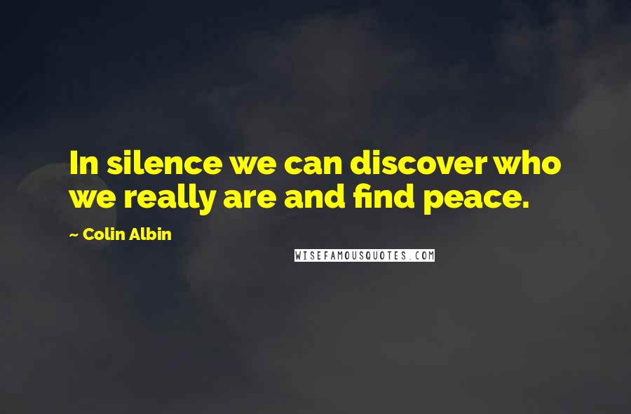 Colin Albin Quotes: In silence we can discover who we really are and find peace.