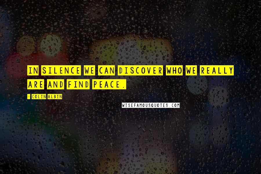 Colin Albin Quotes: In silence we can discover who we really are and find peace.