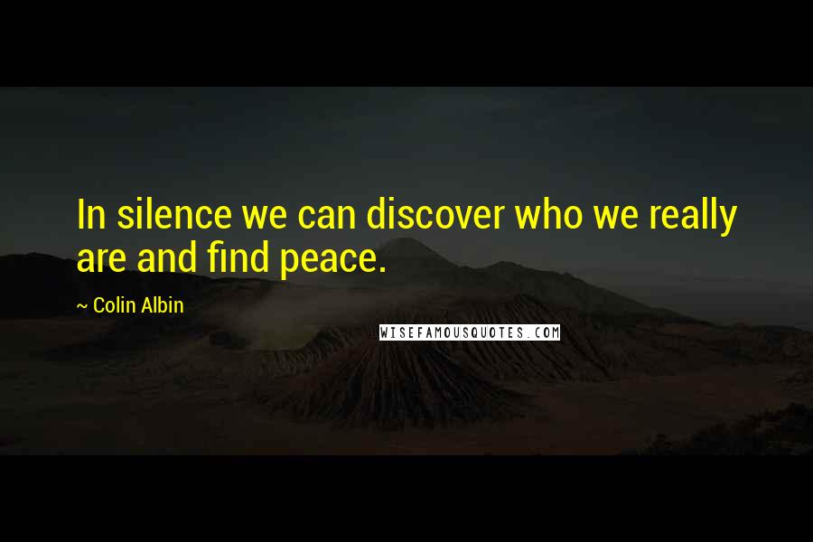 Colin Albin Quotes: In silence we can discover who we really are and find peace.