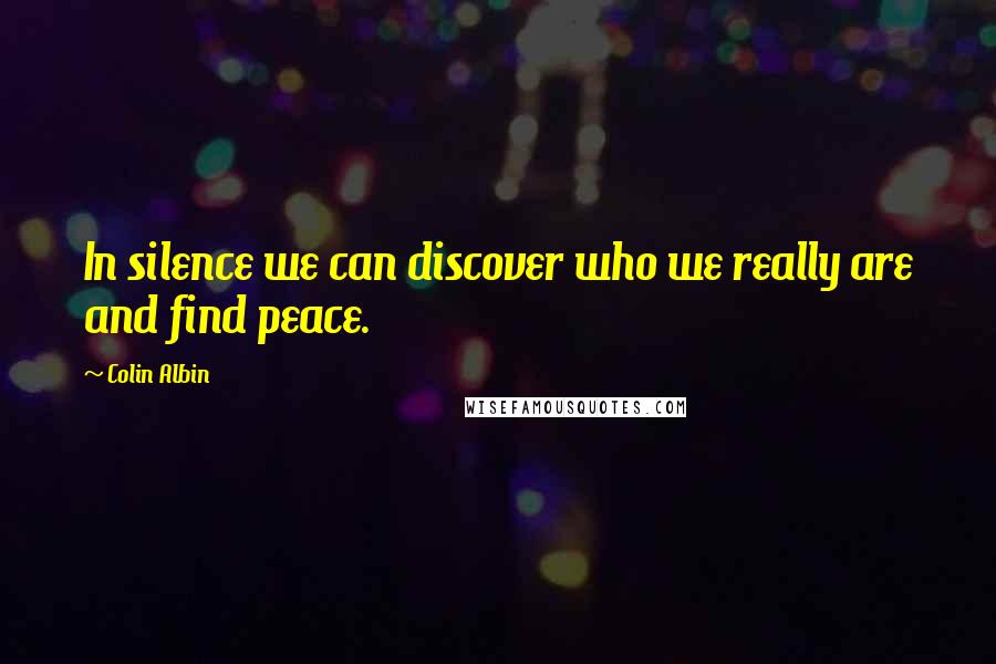 Colin Albin Quotes: In silence we can discover who we really are and find peace.