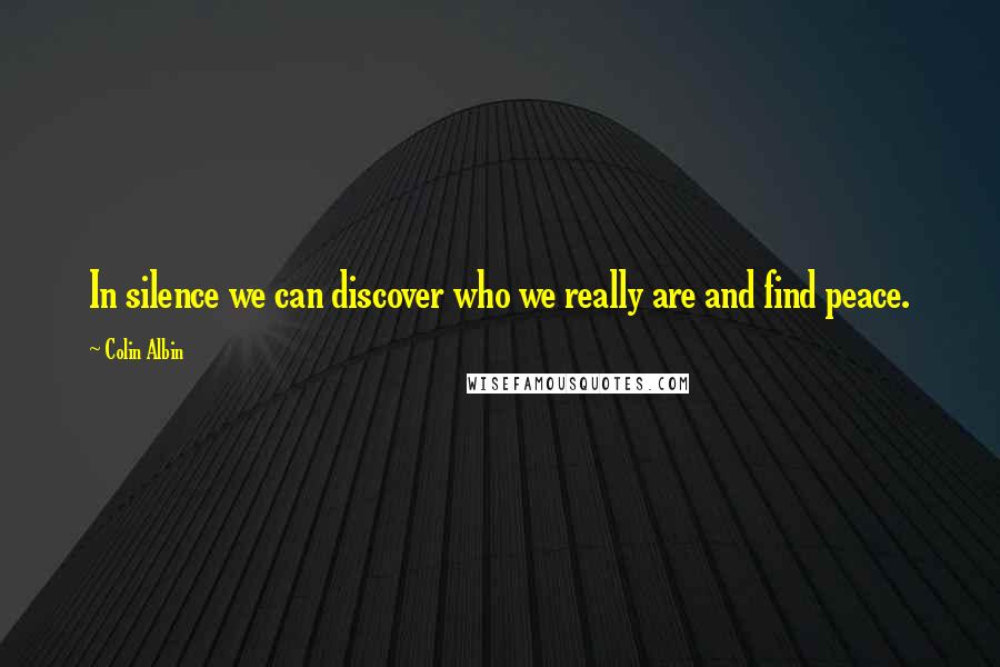 Colin Albin Quotes: In silence we can discover who we really are and find peace.