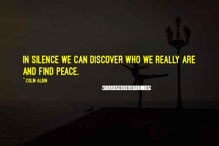 Colin Albin Quotes: In silence we can discover who we really are and find peace.