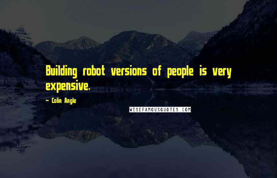 Colin Angle Quotes: Building robot versions of people is very expensive.