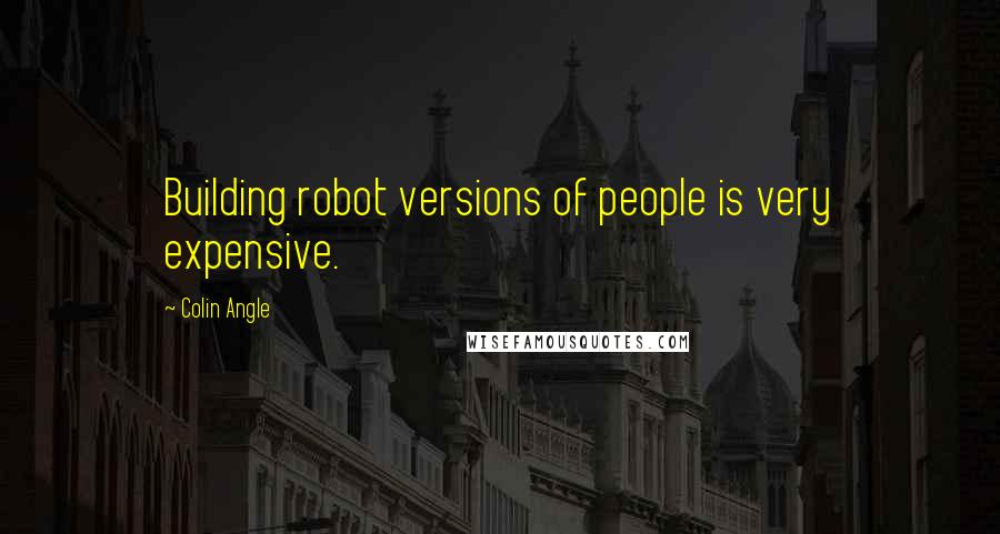 Colin Angle Quotes: Building robot versions of people is very expensive.