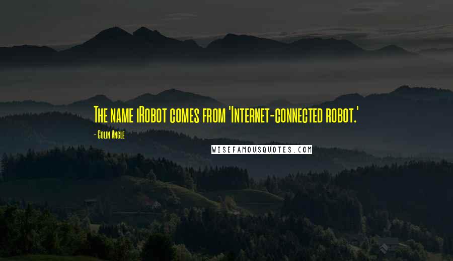 Colin Angle Quotes: The name iRobot comes from 'Internet-connected robot.'