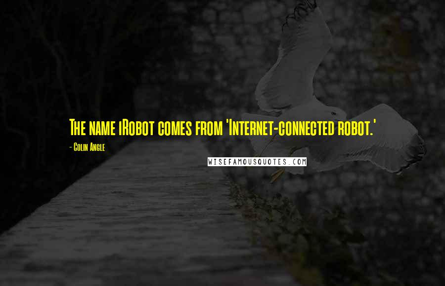 Colin Angle Quotes: The name iRobot comes from 'Internet-connected robot.'