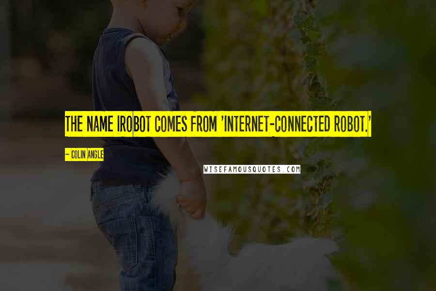 Colin Angle Quotes: The name iRobot comes from 'Internet-connected robot.'