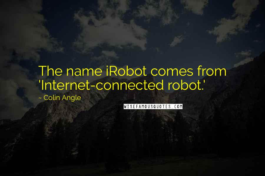 Colin Angle Quotes: The name iRobot comes from 'Internet-connected robot.'