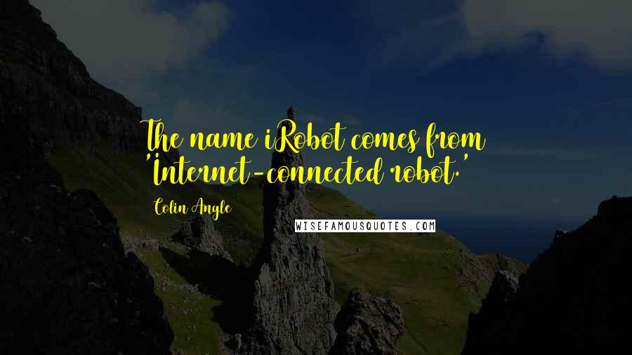 Colin Angle Quotes: The name iRobot comes from 'Internet-connected robot.'