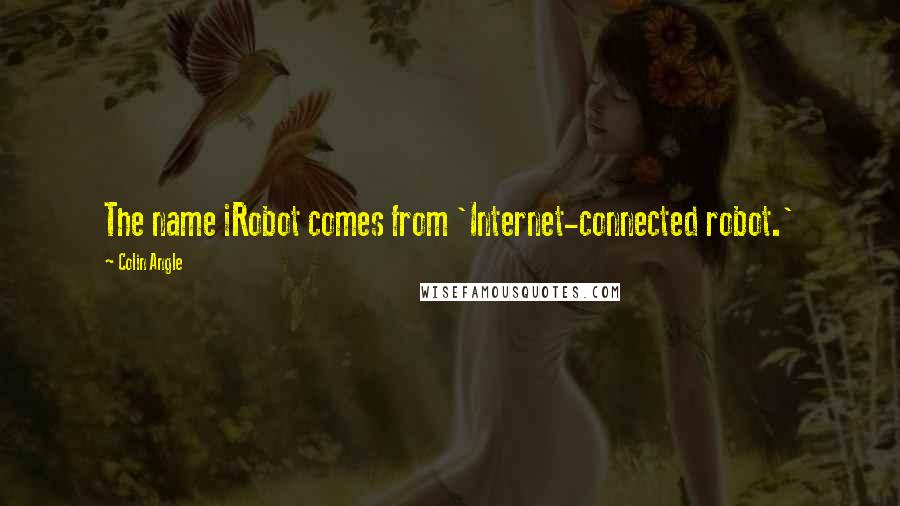 Colin Angle Quotes: The name iRobot comes from 'Internet-connected robot.'