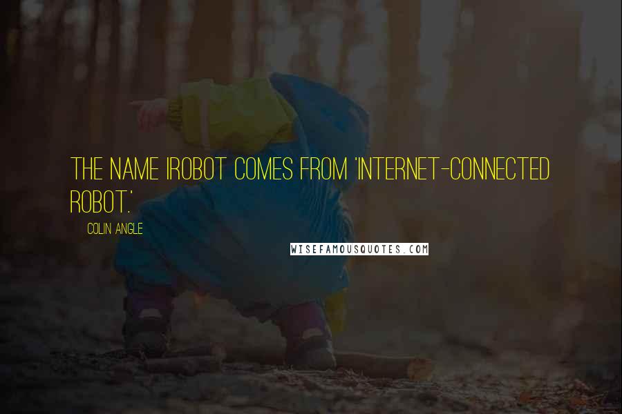 Colin Angle Quotes: The name iRobot comes from 'Internet-connected robot.'