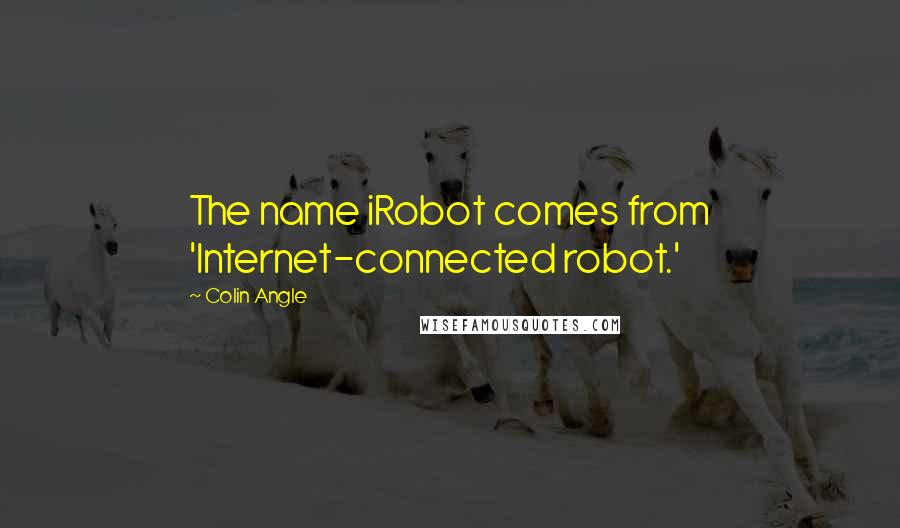 Colin Angle Quotes: The name iRobot comes from 'Internet-connected robot.'