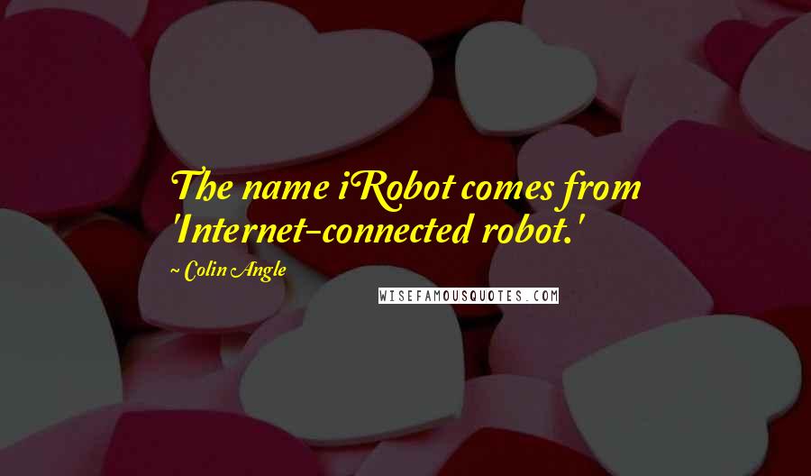 Colin Angle Quotes: The name iRobot comes from 'Internet-connected robot.'