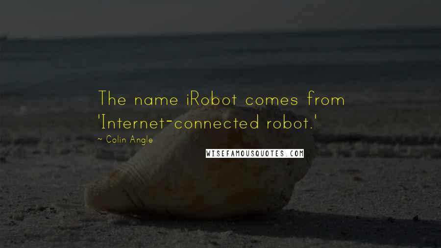 Colin Angle Quotes: The name iRobot comes from 'Internet-connected robot.'