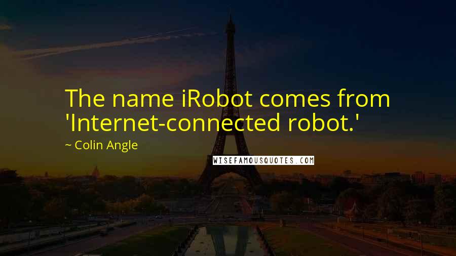 Colin Angle Quotes: The name iRobot comes from 'Internet-connected robot.'