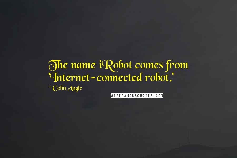 Colin Angle Quotes: The name iRobot comes from 'Internet-connected robot.'