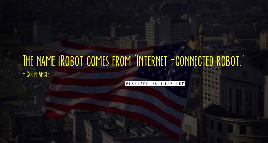 Colin Angle Quotes: The name iRobot comes from 'Internet-connected robot.'