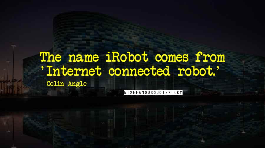 Colin Angle Quotes: The name iRobot comes from 'Internet-connected robot.'